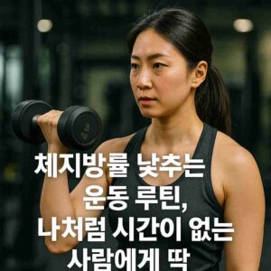 체지방률 낮추는 운동 루틴, 나처럼 시간이 없는 사람에게 딱