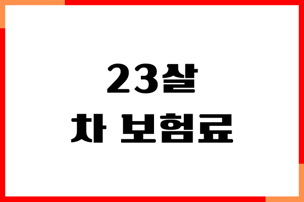 23살 차 보험료, 보험가입, 조건, 혜택, 보장내용, 절약방법