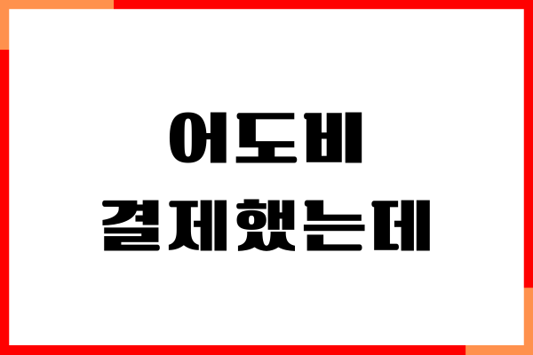 어도비 결제했는데 취소 방법, 절차, 무료 체험 환급