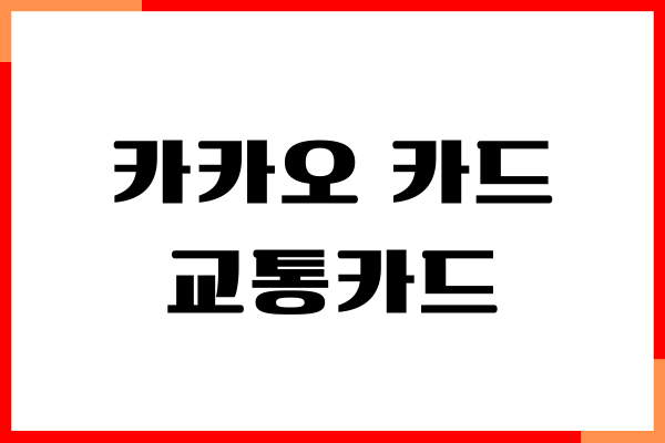 카카오 카드 교통카드 혜택, 발급 절차, 신청 방법, 재발급