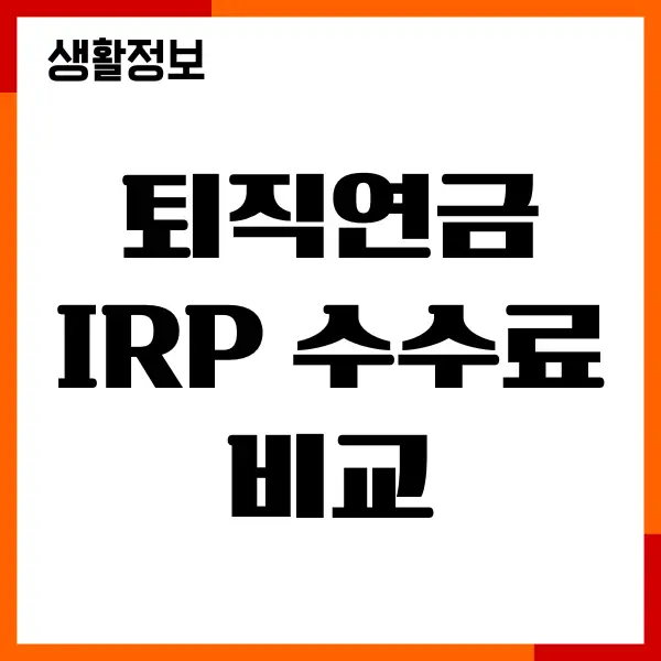 퇴직연금 IRP 수수료 비교, 장단점, 계좌개설추천