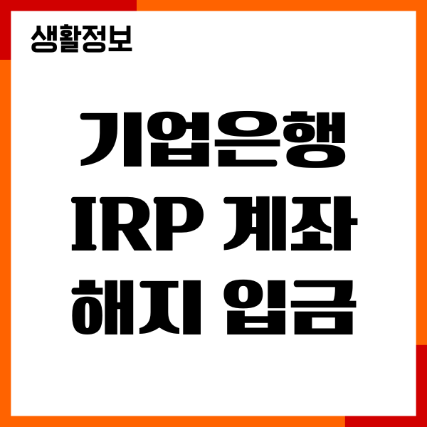 기업은행 IRP 계좌 해지 입금 시간, 기간, 연금 불이익