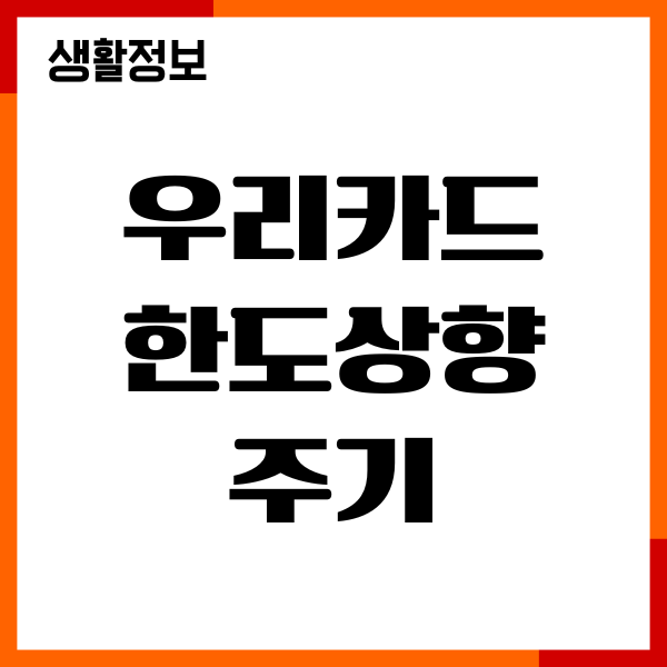 우리카드 한도상향 주기, 기준, 조건, 신청방법 안내