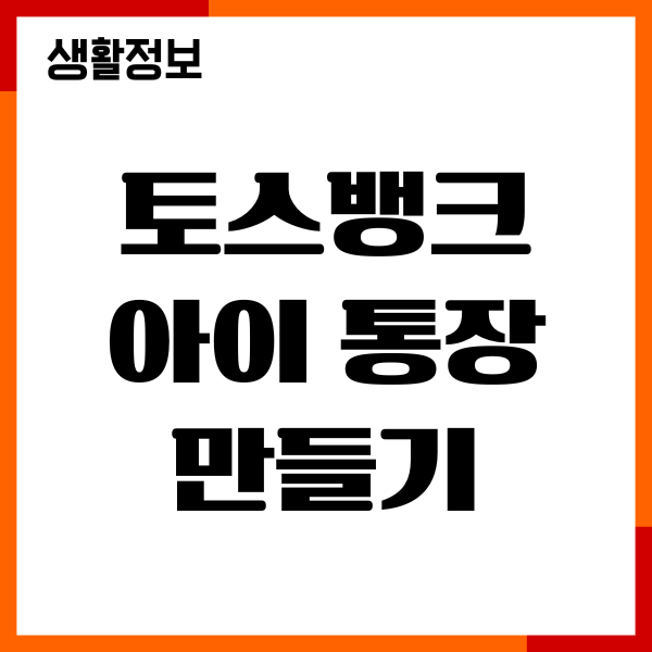 토스뱅크 아이 통장 만들기, 부모동의, 계좌개설, 필요서류