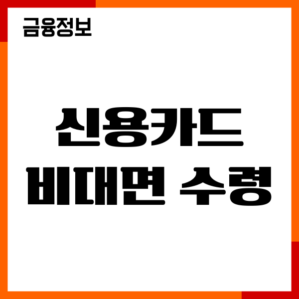 신용카드 비대면 수령, 대리 수령 방법, 가능한 조건, 주의사항
