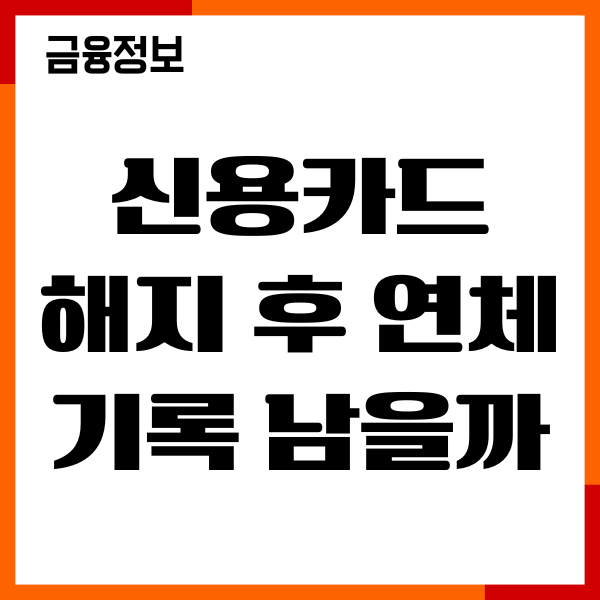 신용카드 해지 후 연체 기록 남을까, 신용점수 회복기간